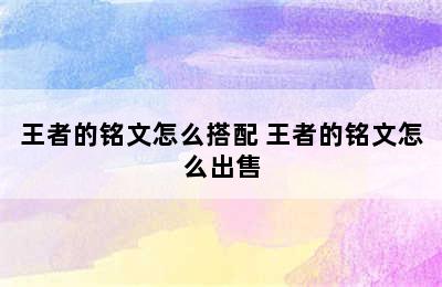 王者的铭文怎么搭配 王者的铭文怎么出售